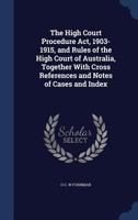 The High Court Procedure Act, 1903-1915 and Rules of the High Court of Australia together with cross references and notes of cases and index 1340024942 Book Cover