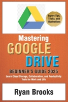 Mastering Google Drive: A Comprehensive Beginner's Guide 2025: Learn Cloud Storage, Collaboration, and Productivity Tools for Work and Life B0DV9WMVT4 Book Cover