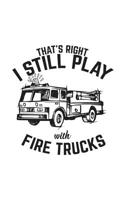 That's Right I Still Play With Fire Trucks: That's Right I Still Play With Fire Trucks - Fireman Notebook With Fire Truck Ready To Fight Fire! Firefighters Doodle Diary Book Gift To Firemen Who Still  1099103657 Book Cover