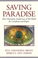 Saving Paradise: How Christianity Traded Love of This World for Crucifixion and Empire 0807067504 Book Cover