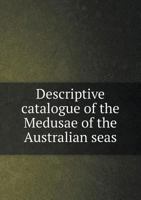 Descriptive Catalogue of the Medusae of the Australian Seas 5518768788 Book Cover