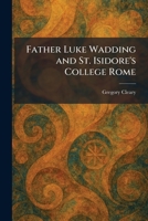Father Luke Wadding and St. Isidore's College Rome 1025697057 Book Cover
