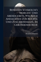 Benjamin Schmolck's Morgen- Und Abendgebete, Wie Auch Andachten Zur Beichte Und Zum Abendmahl, In Gebundener Rede (German Edition) 1024798402 Book Cover