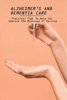 Alzheimer's And Dementia Care: Practical Tips To Help You Embrace The Richness Of Serving: Alzheimer'S And Dementia Care Book B0915PKXSL Book Cover