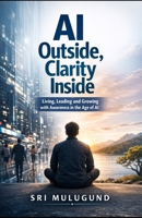 AI Outside, Clarity Inside: Living, Leading and Growing with Awareness in the Age of AI B0H44YXHX5 Book Cover