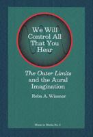 We Will Control All That You Hear: The Outer Limits and the Aural Imagination 1576472531 Book Cover