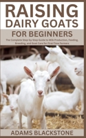 Raising Dairy Goats for Beginners: The Complete Step-by-Step Guide to Milk Production, Feeding, Breeding, and Goat Care for First-Time Farmers B0FFBQMVQW Book Cover
