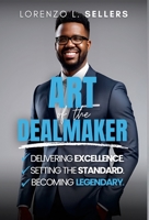 Art of the Dealmaker: Delivering Excellence. Setting the Standard. Becoming Legendary. 1304165779 Book Cover