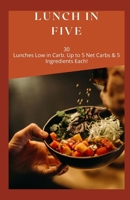 Lunch in Five: 30 Lunches Low in Carb. Up to 5 Net Carbs & 5 Ingredients Each! B08R9TJ8D1 Book Cover