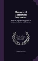 Elements of Theoretical Mechanics: Being the Substance of a Course of Lectures on Statics and Dynamics 1357450575 Book Cover