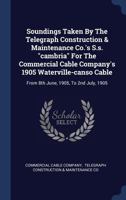 Soundings Taken By The Telegraph Construction & Maintenance Co.'s S.s. "cambria" For The Commercial Cable Company's 1905 Waterville-canso Cable: From 8th June, 1905, To 2nd July, 1905... 134005454X Book Cover