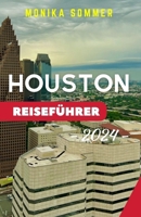 HOUSTON REISEFÜHRER: Aktualisierter kompletter Reisebegleiter, um die wichtigsten Reiseziele in Houston zu entdecken, versteckte Juwelen zu enthüllen ... dynamische Stadt zu planen (German Edition) B0CQZH6FQJ Book Cover
