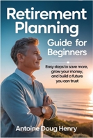 Retirement Planning Guide For Beginners: Easy Steps to Save More, Grow Your Money, and Build a Future You Can Trust B0FGHX5M99 Book Cover