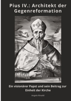 Pius IV.: Architekt der Gegenreformation: Ein visionärer Papst und sein Beitrag zur Einheit der Kirche (German Edition) 3384461436 Book Cover