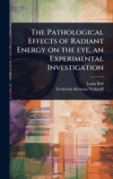 The Pathological Effects of Radiant Energy on the eye, an Experimental Investigation 1356425259 Book Cover