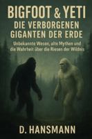 Bigfoot & Yeti Die verborgenen Giganten der Erde: Unbekannte Wesen, alte Mythen und die Wahrheit über die Riesen der Wildnis B0G2288BQ6 Book Cover