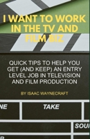I WANT TO WORK IN THE TV AND FILM BIZ: QUICK TIPS TO HELP YOU GET (AND KEEP) AN ENTRY LEVEL JOB IN TELEVISION AND FILM PRODUCTION B0DQY7CMMH Book Cover