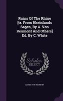 Ruins Of The Rhine [tr. From Rheinlands Sagen, By A. Von Reumont And Others] Ed. By C. White 1347627618 Book Cover