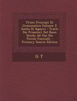 Primi Principii Di Grammatica Italiana: E Scelta Di Squarci: Tratti Dai Prosatori del Buon Secolo Ad USO Dei Piccoli Fanciulli - Primary Source Editio 1287397484 Book Cover