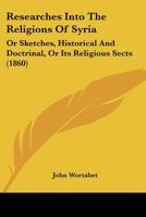 Researches Into The Religions Of Syria: Or Sketches, Historical And Doctrinal, Or Its Religious Sects 1167017277 Book Cover