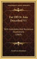 Far Off Or Asia Described V1: With Anecdotes And Numerous Illustrations 0548726035 Book Cover