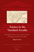 Science in the Vanished Arcadia: Knowledge of Nature in the Jesuit Missions of Paraguay and Rio de La Plata 9004256768 Book Cover