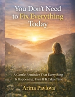You Don’t Need to Fix Everything Today: A Gentle Reminder That Everything Is Happening, Even If It Takes Time B0G6XJ262V Book Cover