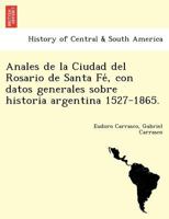 Anales De La Ciudad Del Rosario De Santa F�, Con Datos Generales Sobre Historia Argentina, 1527-1865 1241761396 Book Cover