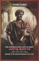 THE INSPIRATIONAL LIFE OF SAINT JUSTIN MARTYR: Defender Of The Faith And Witness Of The Truth B0F43YZLYN Book Cover