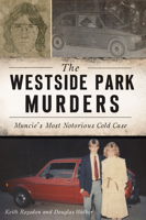 The Westside Park Murders: Muncie’s Most Notorious Cold Case 1467144886 Book Cover