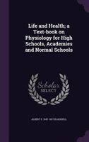 Life and Health: A Text-Book on Physiology for High Schools, Academies and Normal Schools (Classic Reprint) 101392830X Book Cover