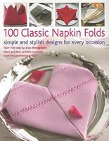 100 Classic Napkin Folds: Simple and Stylish Designs for Every Occasion: Over 700 Step-By-Step Photographs Show You How to Make Stunning Folds to a Professional Level 1844769593 Book Cover