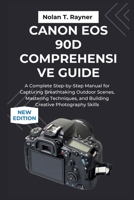 Canon EOS 90D Comprehensive Guide: A Complete Step-by-Step Manual for Capturing Breathtaking Outdoor Scenes, Mastering Techniques, and Building Creative Photography Skills B0FSR41CWZ Book Cover