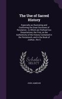 The Use of Sacred History: Especially as Illustrating and Confirming the Great Doctrines of Revelation. to Which Are Prefixed Two Dissertations; The First, on the Authrnticity of the History Contained 1347461906 Book Cover