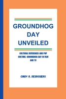 GROUNDHOG DAY UNVEILED: Cultural References and Pop Culture: Groundhog Day in Film and TV B0CTXMS7JQ Book Cover