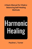 Harmonic Healing: A Basic Manual for Chakra-Balancing Self-Healing Methods B0BHR8KVP2 Book Cover