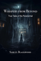 Whispers from Beyond: True Tales of the Paranormal B0CQ63WM26 Book Cover