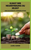 KUNST DER NEUERFINDUNG DU SELBST: DAS SCHÖNSTE VERMÄCHTNIS B0C1JCSR1L Book Cover
