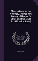 Observations on the Geology, Zoology and Botany of Hudson's Strait and Bay Made in 1885 [microform] 1014127955 Book Cover