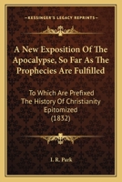 A New Exposition Of The Apocalypse, So Far As The Prophecies Are Fulfilled: To Which Are Prefixed The History Of Christianity Epitomized 112012459X Book Cover
