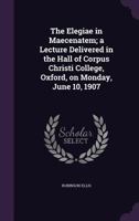 The Elegiae in Maecenatem: A Lecture Delivered in the Hall of Corpus Christi College, Oxford, on Monday, June 10, 1907 (Classic Reprint) 1355933897 Book Cover