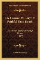 The Crown Of Glory Or Faithful Unto Death: A Scottish Story Of Martyr Times 1120754984 Book Cover