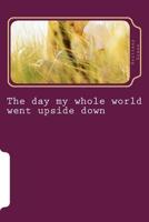 The day my whole world went upside down 1505636760 Book Cover