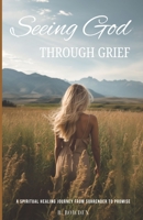 Seeing God Through Grief: A Spiritual Healing Journey from Surrender to Promise B0CK3XLLWV Book Cover