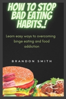 How to stop bad eating habits.: Learn easy ways to overcoming binge eating and food addiction B0BNGRYTMM Book Cover