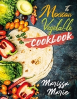 The Mexican Vegetable Cookbook: 60 Authentic Mexican Vegetable Recipes, and Much More! B08LN5MZK5 Book Cover