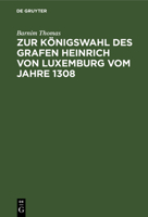 Zur K�nigswahl Des Grafen Heinrich Von Luxemburg Vom Jahre 1308: Dissertation Zur Erlangung Der Philosophischen Doctorw�rde an Der Universit�t Strassburg 3111120244 Book Cover