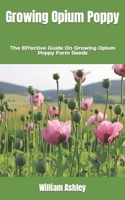 Growing Opium Poppy: The Effective Guide On Growing Opium Poppy Form Seeds B0F792L7QM Book Cover