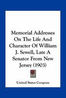 Memorial Addresses On The Life And Character Of William J. Sewell, Late A Senator From New Jersey (1903) 1175610151 Book Cover