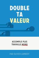 Double Ta Valeur : Accomplir Plus Sans Travailler Plus 1542875889 Book Cover